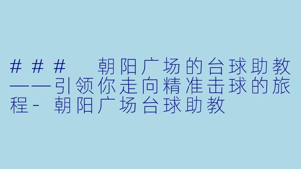 ### 朝阳广场的台球助教——引领你走向精准击球的旅程-朝阳广场台球助教
