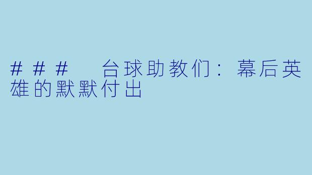 ### 台球助教们：幕后英雄的默默付出