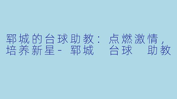 郓城的台球助教:点燃激情,培养新星