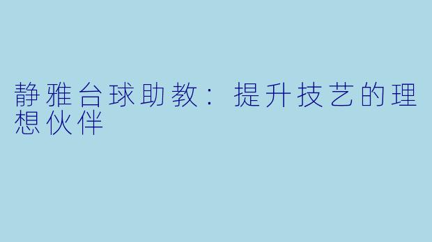 静雅台球助教：提升技艺的理想伙伴