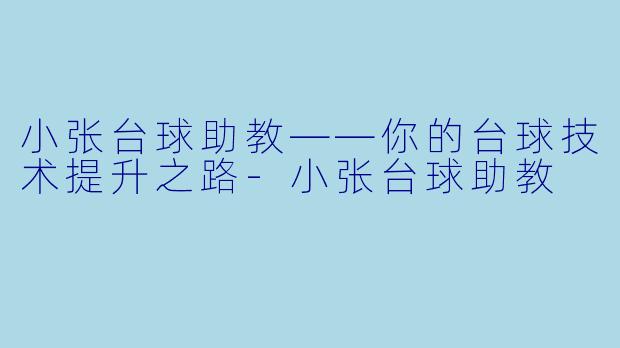 小张台球助教——你的台球技术提升之路-小张台球助教