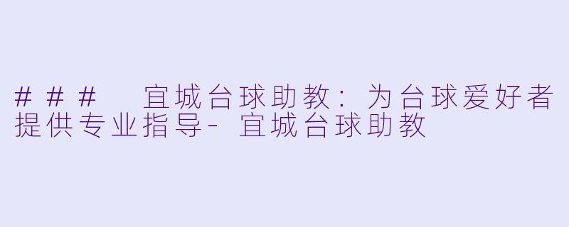 ### 宜城台球助教：为台球爱好者提供专业指导-宜城台球助教