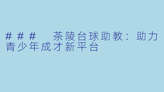 ### 茶陵台球助教:助力青少年成才新平台