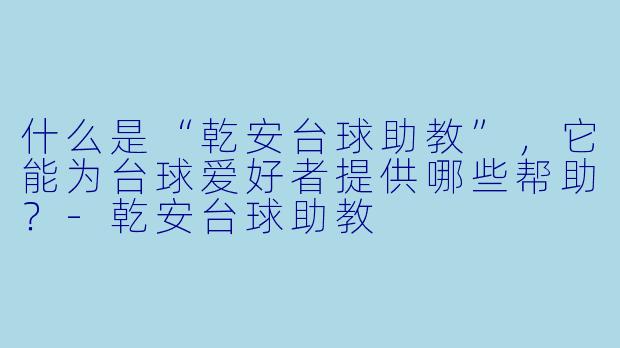 什么是“乾安台球助教”,它能为台球爱好者提供哪些帮助?