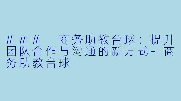 ### 商务助教台球:提升团队合作与沟通的新方式