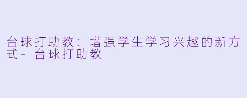 台球打助教：增强学生学习兴趣的新方式-台球打助教