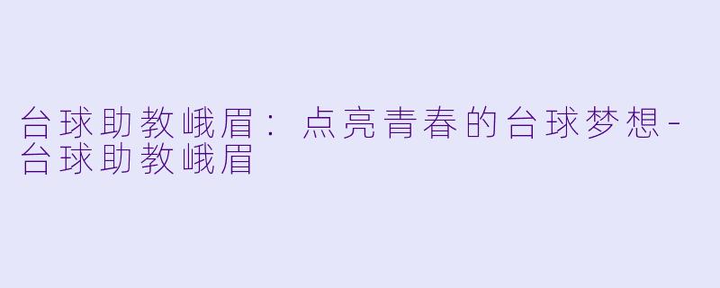 台球助教峨眉:点亮青春的台球梦想