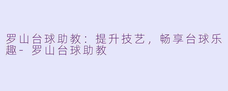 罗山台球助教:提升技艺,畅享台球乐趣
