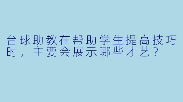 台球助教在帮助学生提高技巧时,主要会展示哪些才艺?