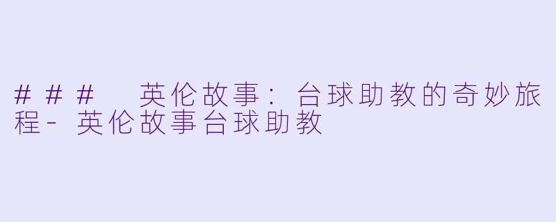 ### 英伦故事：台球助教的奇妙旅程-英伦故事台球助教