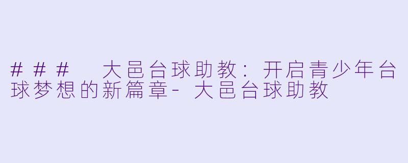 ### 大邑台球助教:开启青少年台球梦想的新篇章