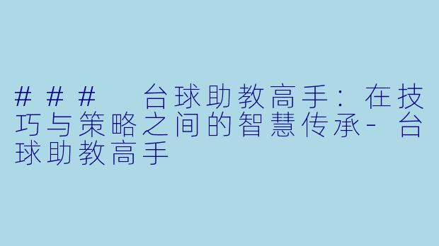 ### 台球助教高手：在技巧与策略之间的智慧传承-台球助教高手