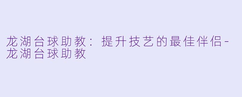 龙湖台球助教:提升技艺的最佳伴侣