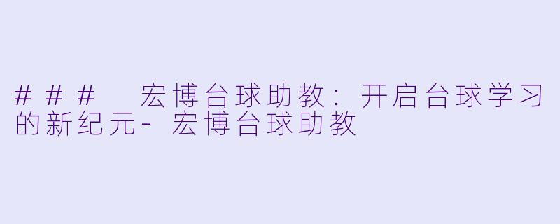 ### 宏博台球助教：开启台球学习的新纪元-宏博台球助教