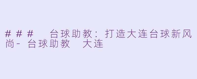 ### 台球助教：打造大连台球新风尚-台球助教 大连