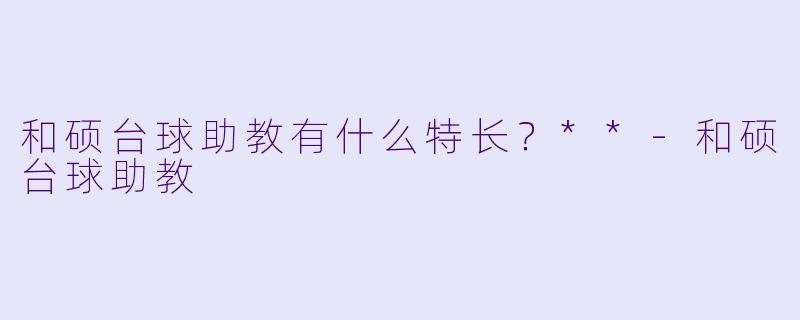 和硕台球助教有什么特长？**