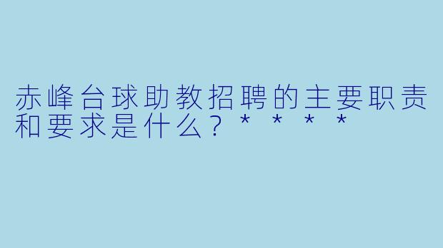 赤峰台球助教招聘的主要职责和要求是什么?****