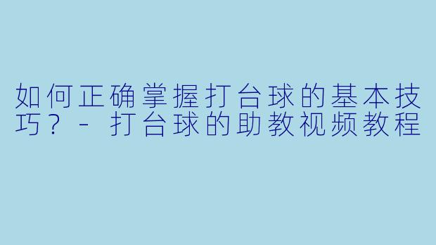 如何正确掌握打台球的基本技巧?