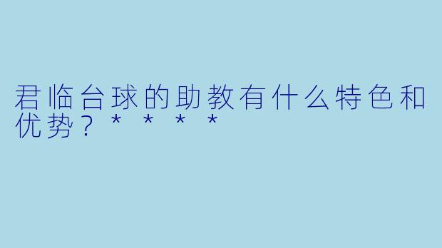 君临台球的助教有什么特色和优势?****