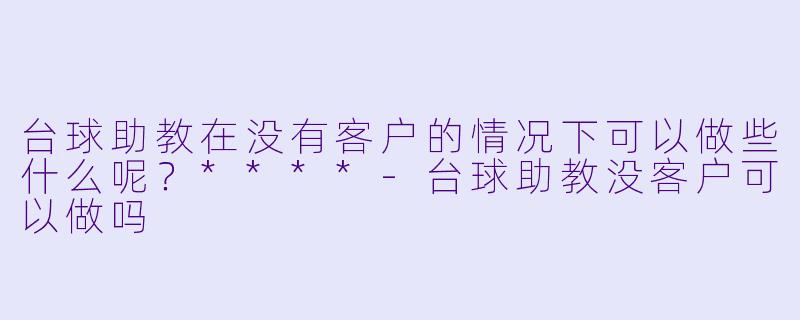 台球助教在没有客户的情况下可以做些什么呢?****