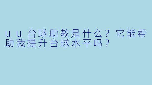 uu台球助教是什么?它能帮助我提升台球水平吗?