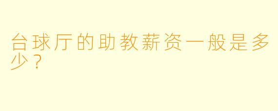 台球厅的助教薪资一般是多少？