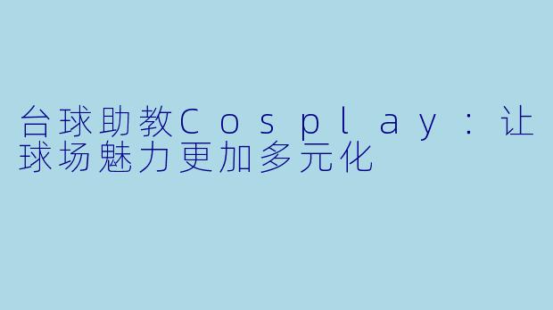 台球助教Cosplay:让球场魅力更加多元化