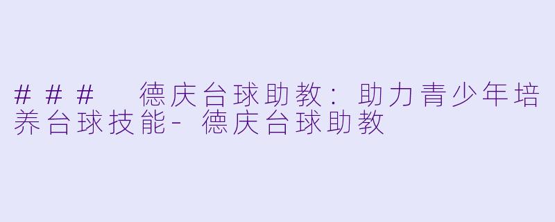 ### 德庆台球助教:助力青少年培养台球技能