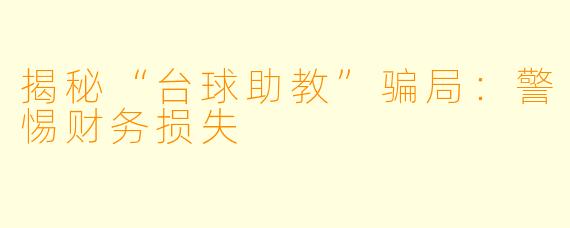 揭秘“台球助教”骗局:警惕财务损失