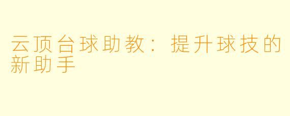 云顶台球助教：提升球技的新助手