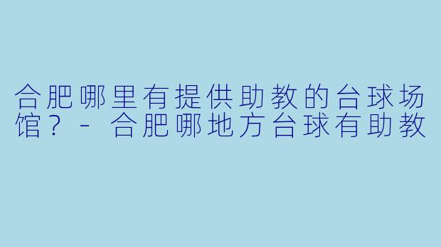 合肥哪里有提供助教的台球场馆？