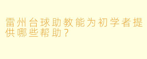 雷州台球助教能为初学者提供哪些帮助？