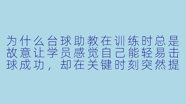 为什么台球助教在训练时总是故意让学员感觉自己能轻易击球成功,却在关键时刻突然提高难度?