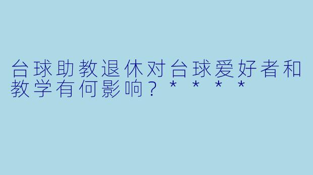 台球助教退休对台球爱好者和教学有何影响?****