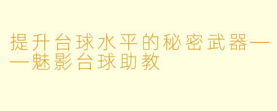 提升台球水平的秘密武器——魅影台球助教