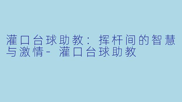 灌口台球助教：挥杆间的智慧与激情-灌口台球助教