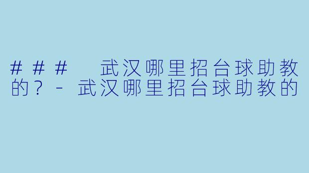 ### 武汉哪里招台球助教的？
