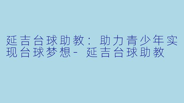 延吉台球助教：助力青少年实现台球梦想-延吉台球助教
