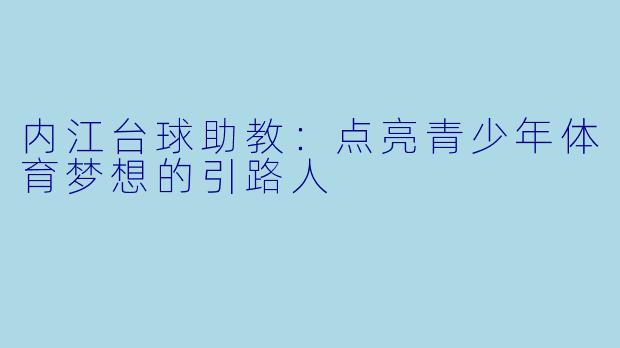 内江台球助教：点亮青少年体育梦想的引路人