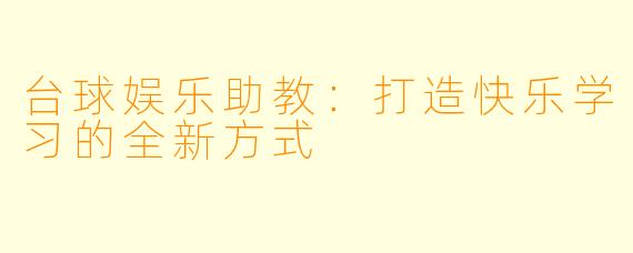 台球娱乐助教：打造快乐学习的全新方式