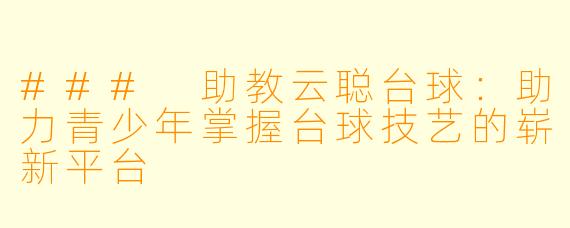 ### 助教云聪台球:助力青少年掌握台球技艺的崭新平台
