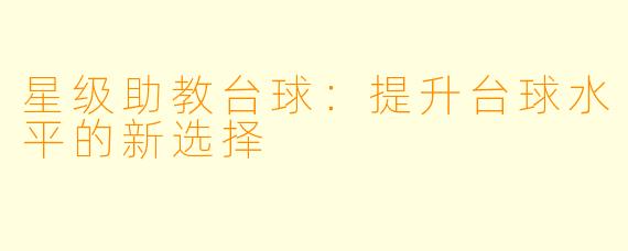 星级助教台球：提升台球水平的新选择