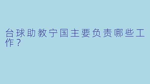 台球助教宁国主要负责哪些工作？