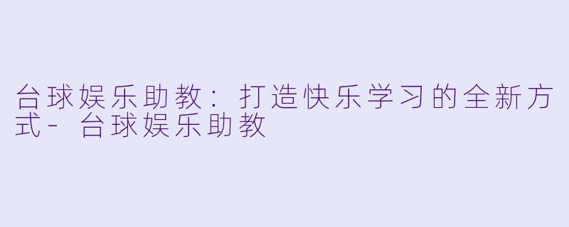台球娱乐助教:打造快乐学习的全新方式