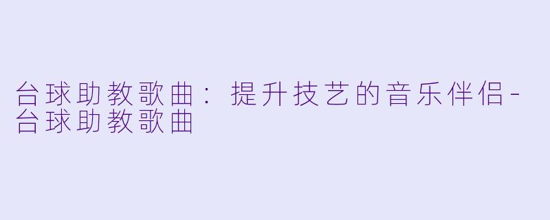 台球助教歌曲：提升技艺的音乐伴侣-台球助教歌曲