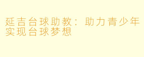 延吉台球助教：助力青少年实现台球梦想