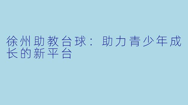 徐州助教台球：助力青少年成长的新平台