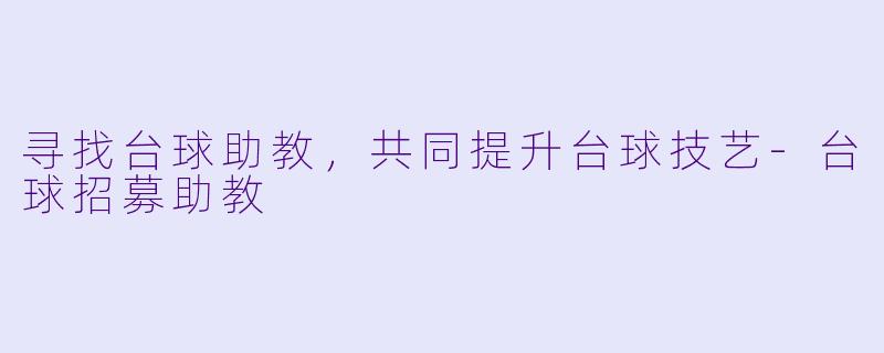 寻找台球助教，共同提升台球技艺-台球招募助教