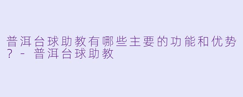 普洱台球助教有哪些主要的功能和优势?