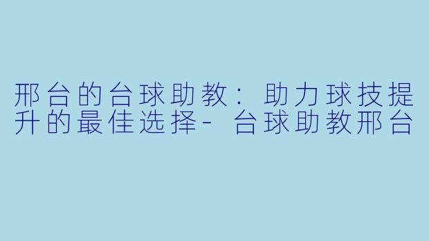 邢台的台球助教：助力球技提升的最佳选择-台球助教邢台